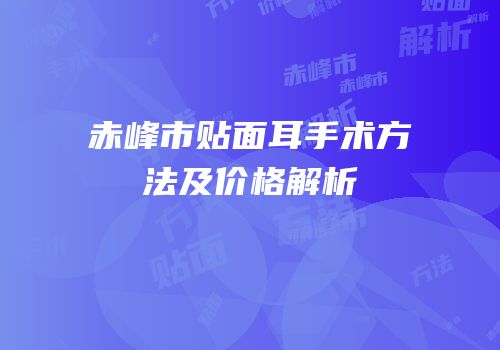 赤峰市贴面耳手术方法及价格解析