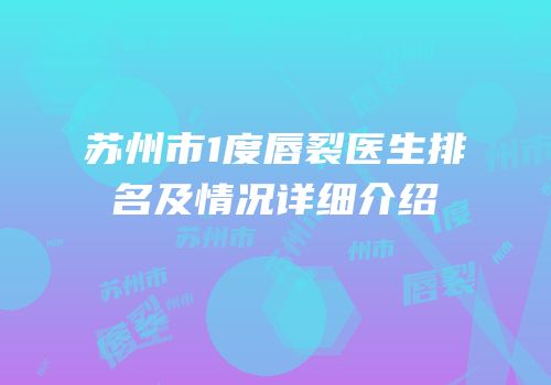 苏州市1度唇裂医生排名及情况详细介绍
