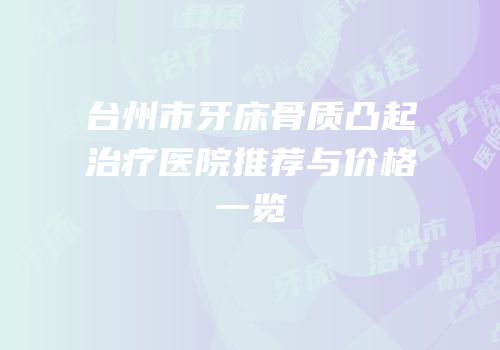 台州市牙床骨质凸起治疗医院推荐与价格一览