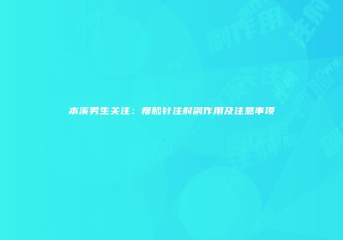 本溪男生关注：瘦脸针注射副作用及注意事项