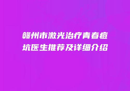 赣州市激光治疗青春痘坑医生推荐及详细介绍