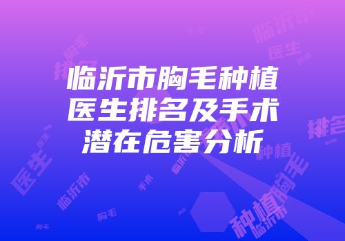 临沂市胸毛种植医生排名及手术潜在危害分析