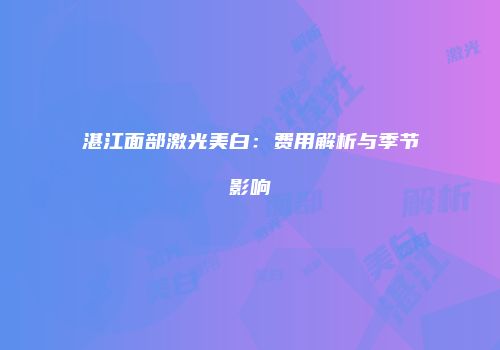 湛江面部激光美白：费用解析与季节影响
