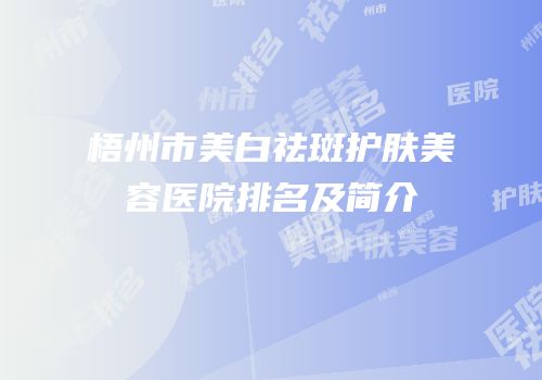 梧州市美白祛斑护肤美容医院排名及简介