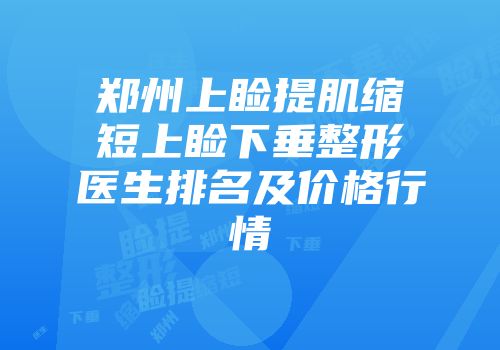 郑州上睑提肌缩短上睑下垂整形医生排名及价格行情