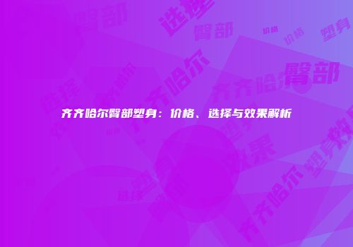 齐齐哈尔臀部塑身：价格、选择与效果解析