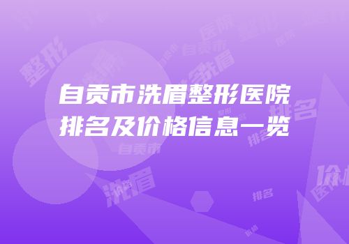 自贡市洗眉整形医院排名及价格信息一览