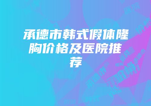 承德市韩式假体隆胸价格及医院推荐
