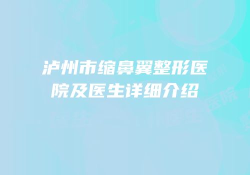 泸州市缩鼻翼整形医院及医生详细介绍