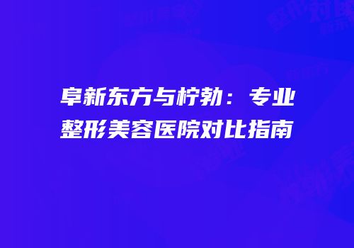 阜新东方与柠勃：专业整形美容医院对比指南