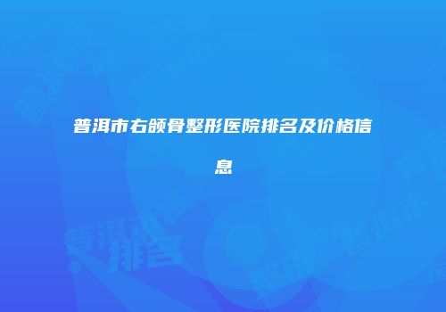 普洱市右颌骨整形医院排名及价格信息