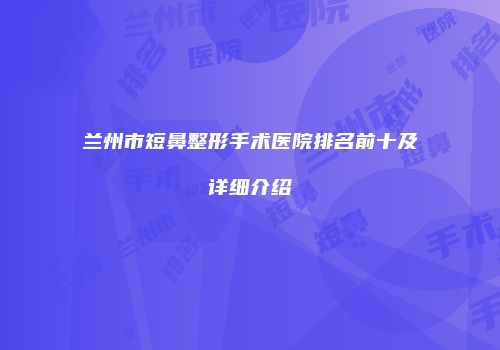 兰州市短鼻整形手术医院排名前十及详细介绍