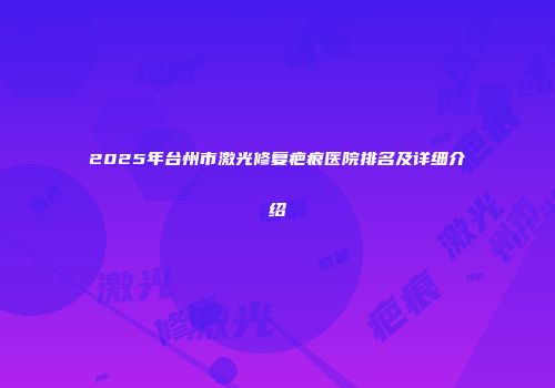 2025年台州市激光修复疤痕医院排名及详细介绍