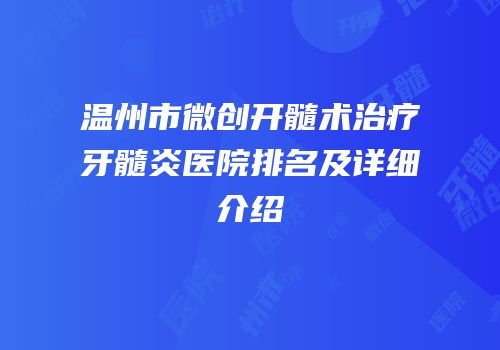 温州市微创开髓术治疗牙髓炎医院排名及详细介绍