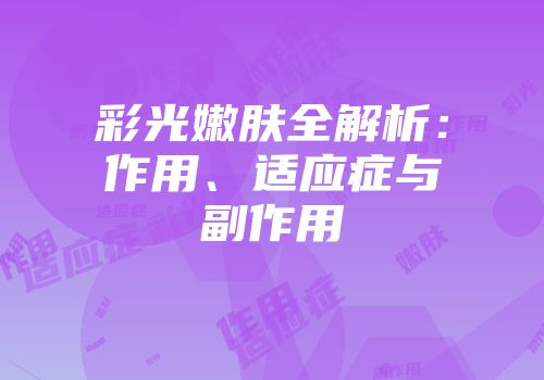 彩光嫩肤全解析：作用、适应症与副作用