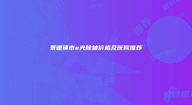 景德镇市e光除皱价格及医院推荐