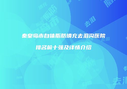 秦皇岛市自体脂肪填充去泪沟医院排名前十强及详情介绍