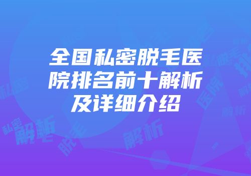 全国私密脱毛医院排名前十解析及详细介绍