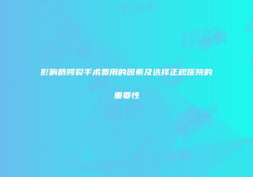 影响唇腭裂手术费用的因素及选择正规医院的重要性