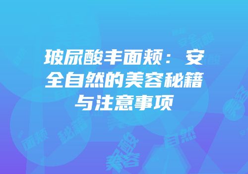 玻尿酸丰面颊：安全自然的美容秘籍与注意事项
