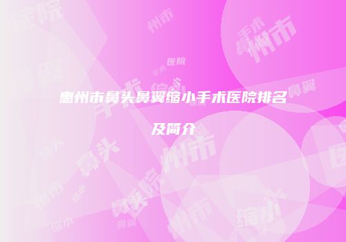 惠州市鼻头鼻翼缩小手术医院排名及简介