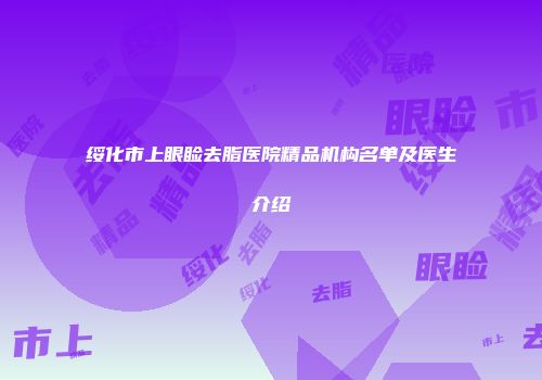 绥化市上眼睑去脂医院精品机构名单及医生介绍
