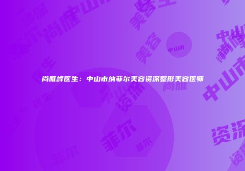 尚雁峰医生：中山市纳菲尔美容资深整形美容医师