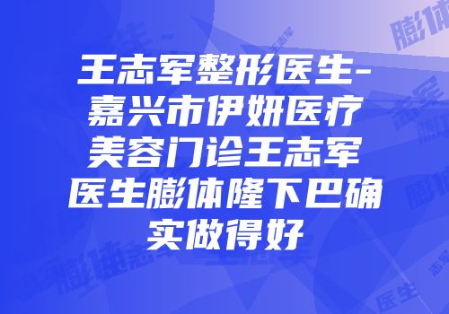 王志军整形医生-嘉兴市伊妍医疗美容门诊王志军医生膨体隆下巴确实做得好