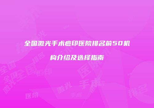 全国激光手术痘印医院排名前50机构介绍及选择指南