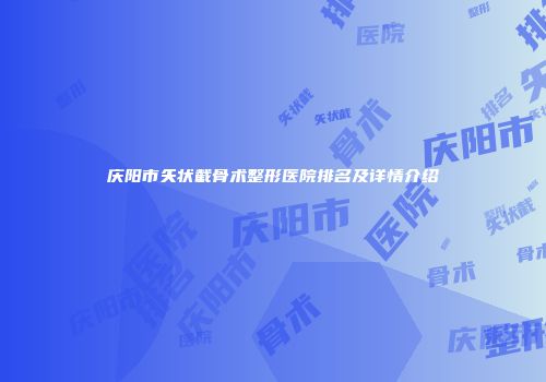 庆阳市矢状截骨术整形医院排名及详情介绍
