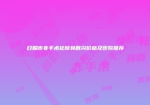 日照市非手术祛除鼻唇沟价格及医院推荐