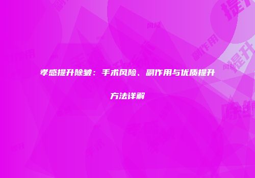 孝感提升除皱：手术风险、副作用与优质提升方法详解