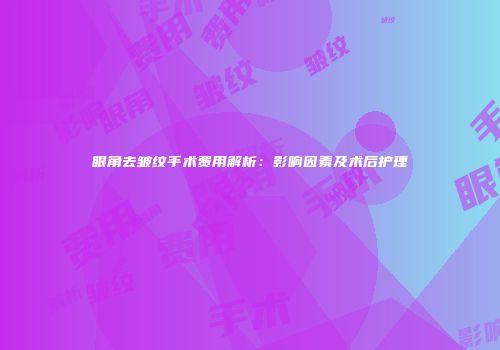 眼角去皱纹手术费用解析：影响因素及术后护理