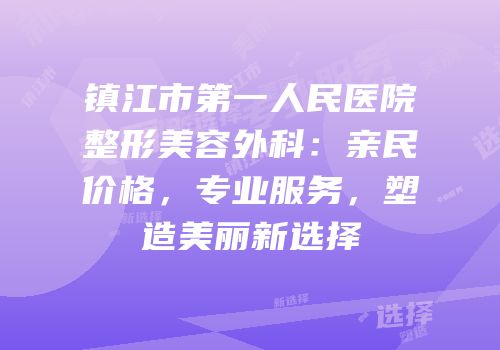 镇江市第一人民医院整形美容外科：亲民价格，专业服务，塑造美丽新选择