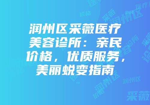 润州区采薇医疗美容诊所：亲民价格，优质服务，美丽蜕变指南