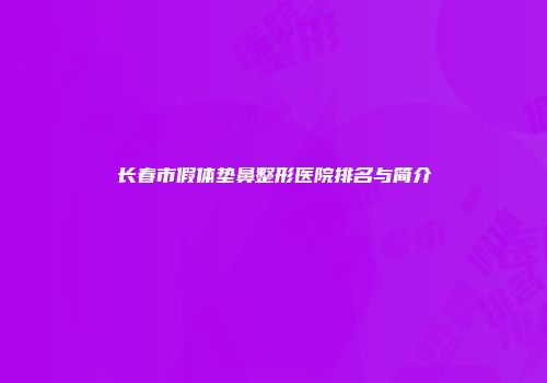 长春市假体垫鼻整形医院排名与简介
