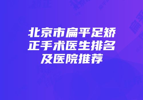 北京市扁平足矫正手术医生排名及医院推荐