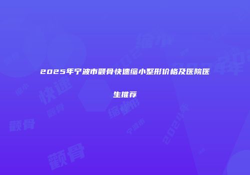 2025年宁波市颧骨快速缩小整形价格及医院医生推荐