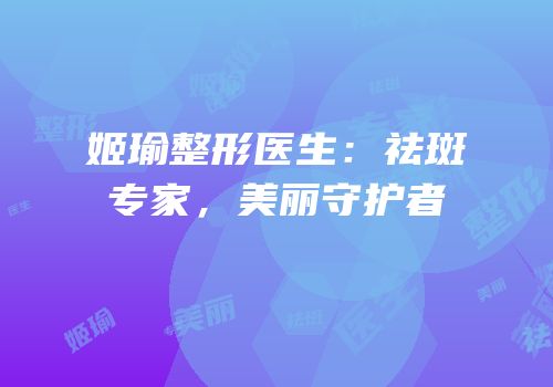 姬瑜整形医生：祛斑专家，美丽守护者