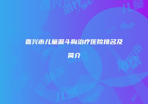 嘉兴市儿童漏斗胸治疗医院排名及简介