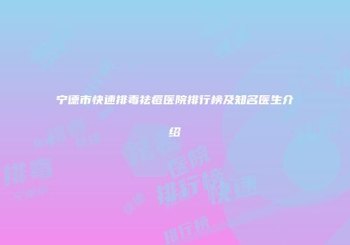 宁德市快速排毒祛痘医院排行榜及知名医生介绍