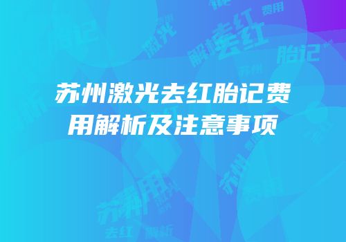 苏州激光去红胎记费用解析及注意事项