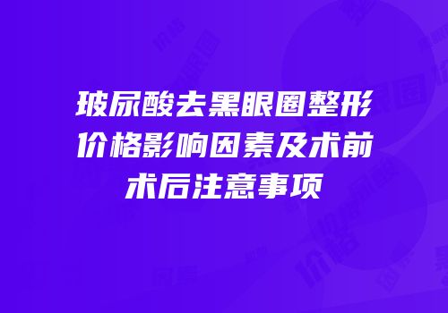 玻尿酸去黑眼圈整形价格影响因素及术前术后注意事项