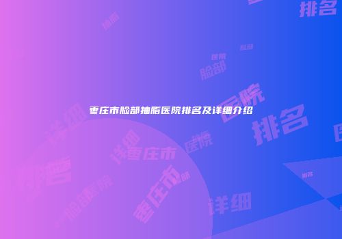 枣庄市脸部抽脂医院排名及详细介绍
