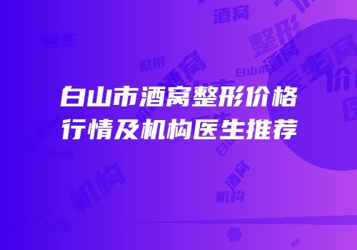 白山市酒窝整形价格行情及机构医生推荐