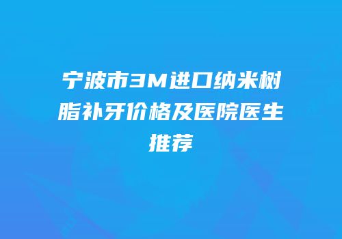 宁波市3M进口纳米树脂补牙价格及医院医生推荐