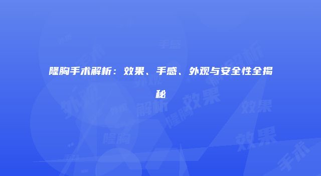 隆胸手术解析：效果、手感、外观与安全性全揭秘