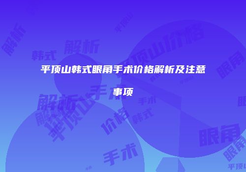 平顶山韩式眼角手术价格解析及注意事项