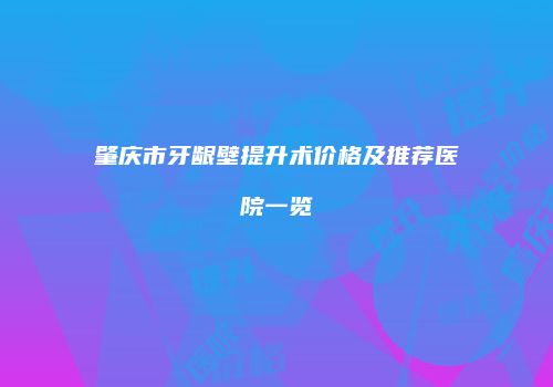 肇庆市牙龈壁提升术价格及推荐医院一览