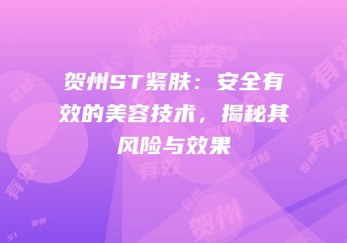 贺州ST紧肤：安全有效的美容技术，揭秘其风险与效果